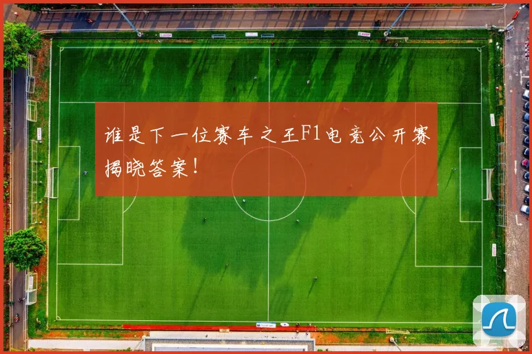 谁是下一位赛车之王F1电竞公开赛揭晓答案!