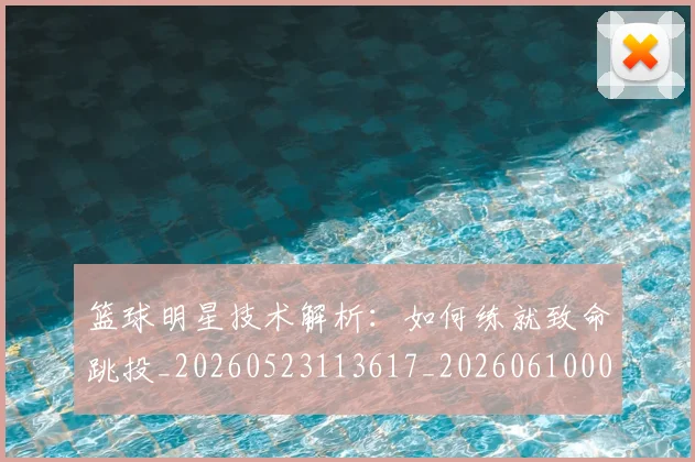 篮球明星技术解析:如何练就致命跳投_20260523113617_20260610000720