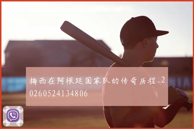 梅西在阿根廷国家队的传奇历程_20260524134806