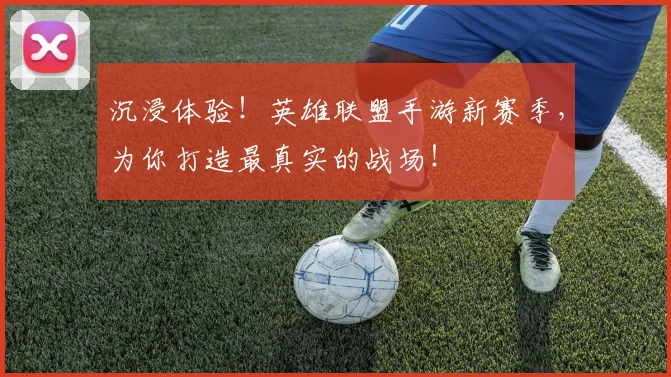 沉浸体验！英雄联盟手游新赛季，为你打造最真实的战场！